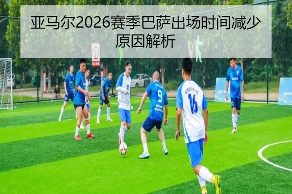 亚马尔2026赛季巴萨出场时间减少原因解析